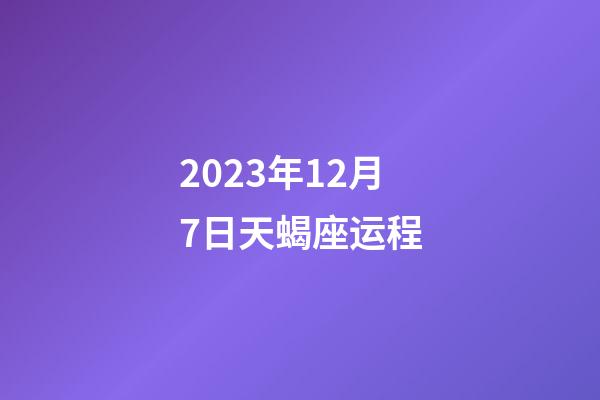 2023年12月7日天蝎座运程-第1张-星座运势-玄机派