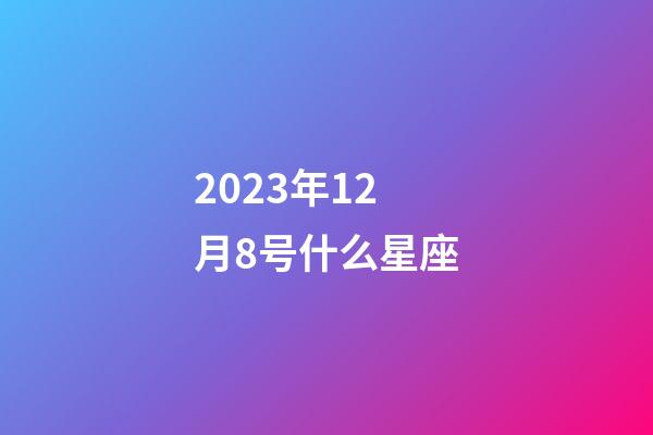 2023年12月8号什么星座-第1张-星座运势-玄机派