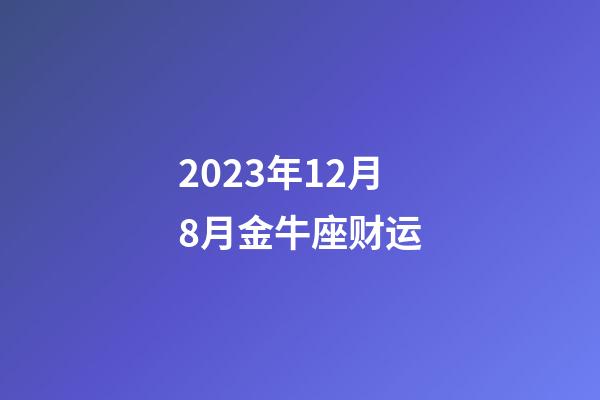2023年12月8月金牛座财运-第1张-星座运势-玄机派
