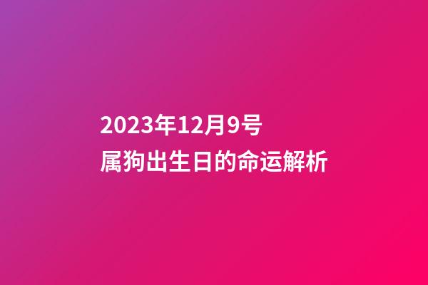 2023年12月9号属狗出生日的命运解析