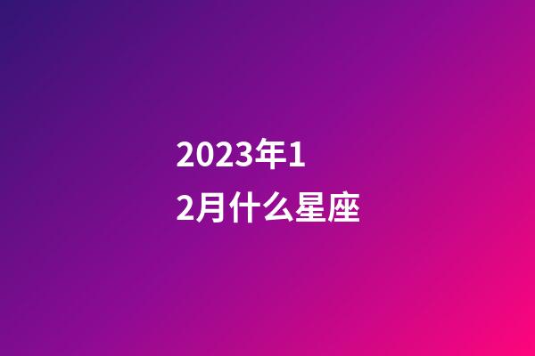 2023年12月什么星座-第1张-星座运势-玄机派