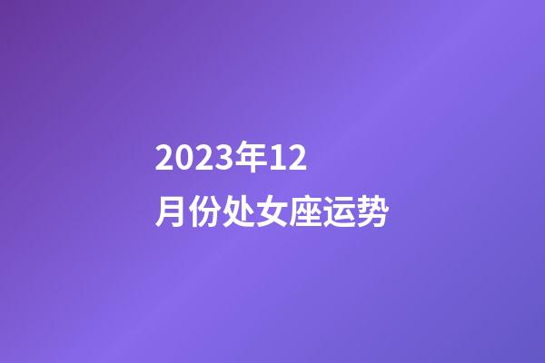 2023年12月份处女座运势-第1张-星座运势-玄机派