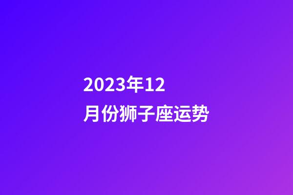 2023年12月份狮子座运势-第1张-星座运势-玄机派