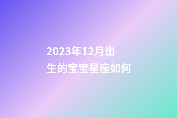 2023年12月出生的宝宝星座如何-第1张-星座运势-玄机派
