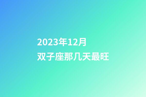 2023年12月双子座那几天最旺-第1张-星座运势-玄机派