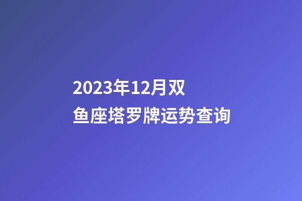 2023年12月双鱼座塔罗牌运势查询-第1张-星座运势-玄机派