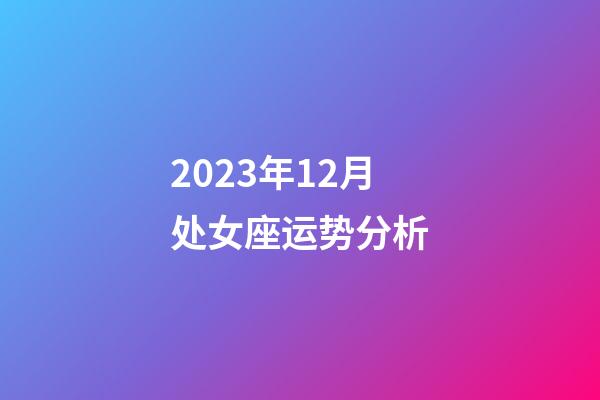 2023年12月处女座运势分析-第1张-星座运势-玄机派
