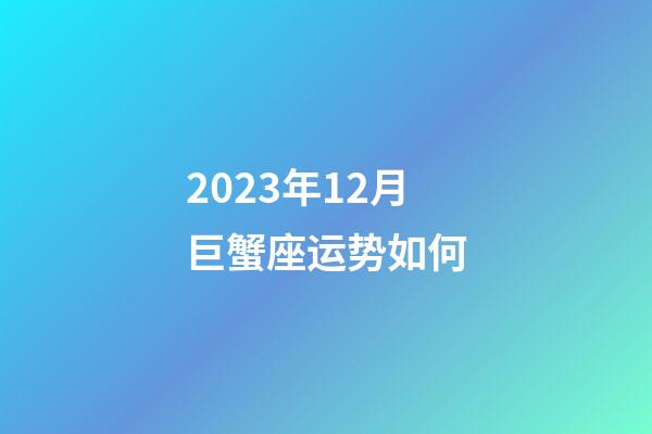 2023年12月巨蟹座运势如何-第1张-星座运势-玄机派