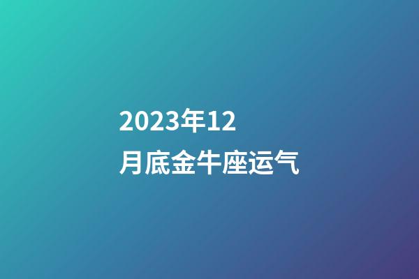 2023年12月底金牛座运气-第1张-星座运势-玄机派