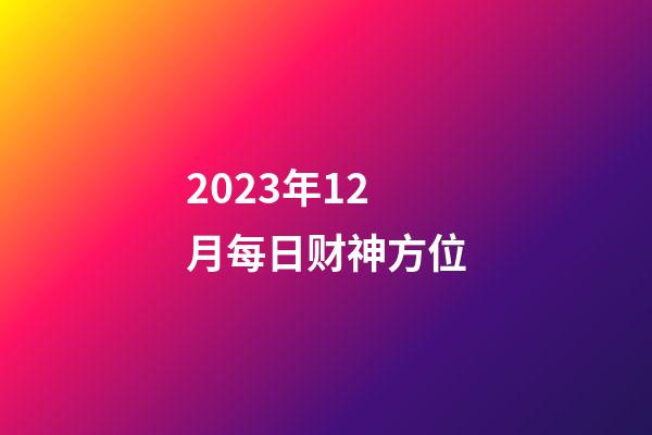 2023年12月每日财神方位