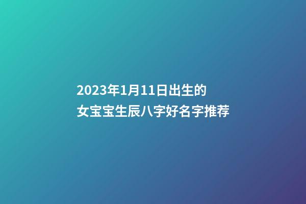 2023年1月11日出生的女宝宝生辰八字好名字推荐