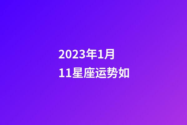 2023年1月11星座运势如-第1张-星座运势-玄机派
