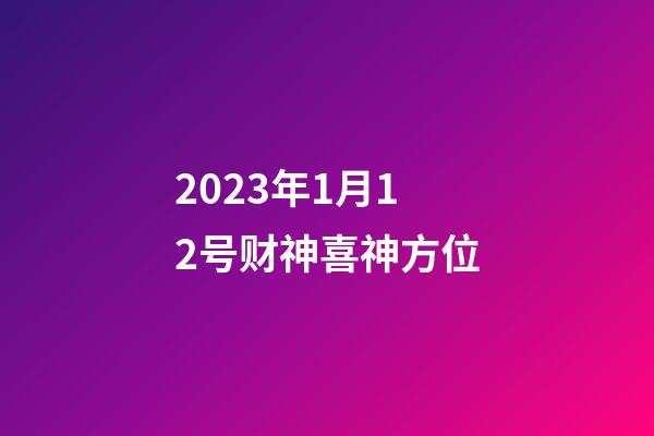 2023年1月12号财神喜神方位