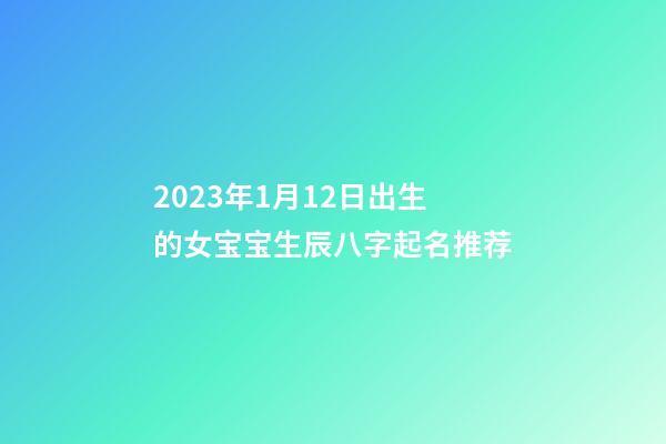 2023年1月12日出生的女宝宝生辰八字起名推荐