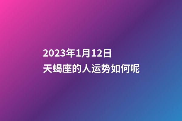 2023年1月12日天蝎座的人运势如何呢-第1张-星座运势-玄机派
