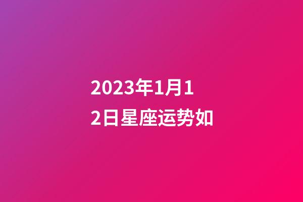 2023年1月12日星座运势如-第1张-星座运势-玄机派