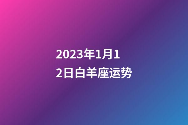 2023年1月12日白羊座运势-第1张-星座运势-玄机派
