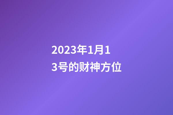2023年1月13号的财神方位