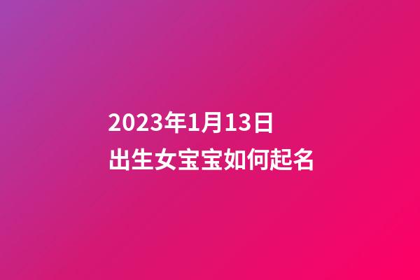2023年1月13日出生女宝宝如何起名