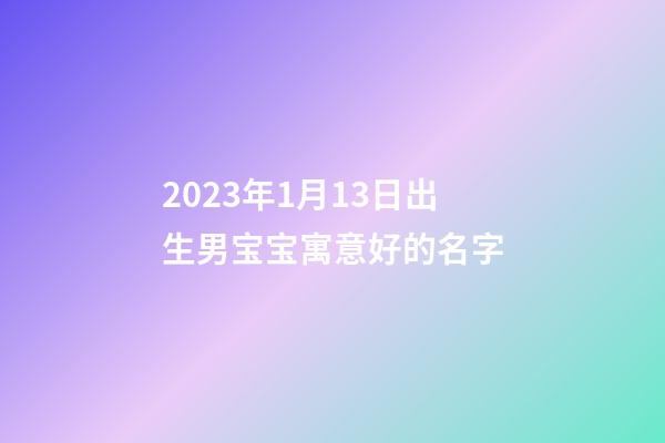 2023年1月13日出生男宝宝寓意好的名字