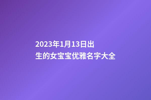 2023年1月13日出生的女宝宝优雅名字大全