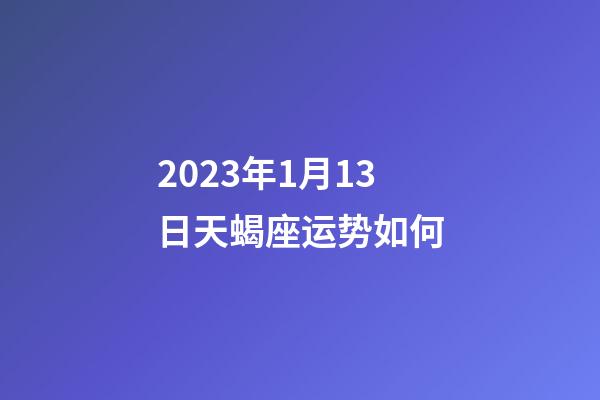 2023年1月13日天蝎座运势如何-第1张-星座运势-玄机派