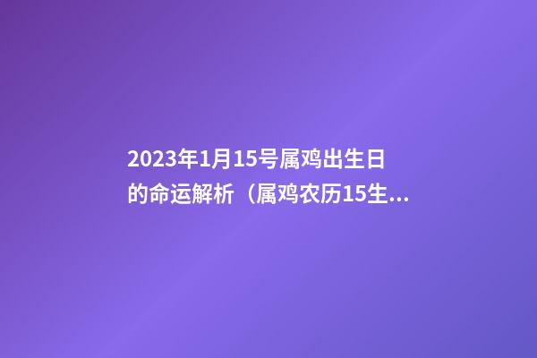2023年1月15号属鸡出生日的命运解析（属鸡农历15生日命运如何）
