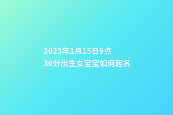 2023年1月15日9点30分出生女宝宝如何起名