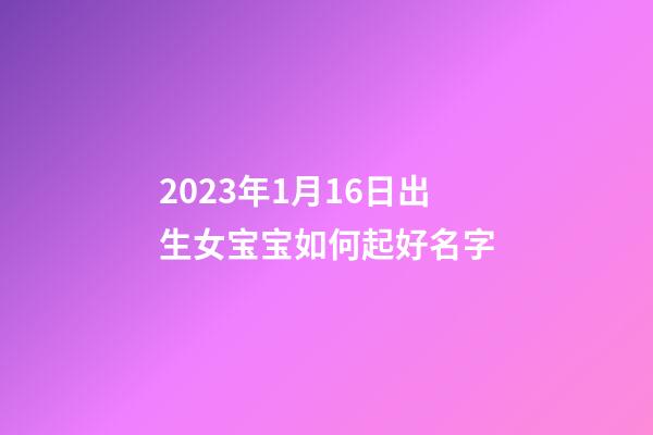 2023年1月16日出生女宝宝如何起好名字
