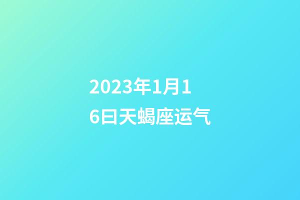 2023年1月16曰天蝎座运气-第1张-星座运势-玄机派