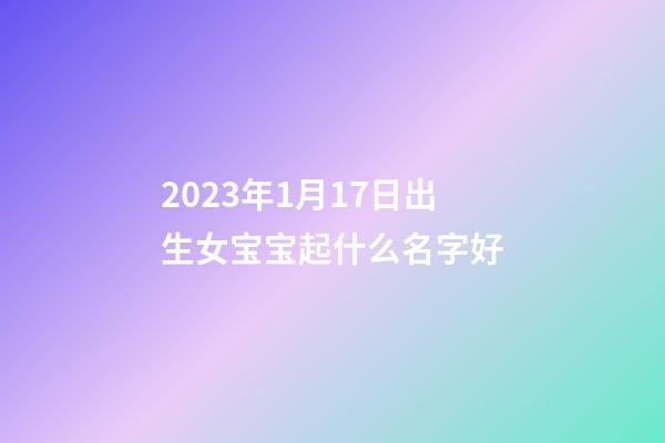 2023年1月17日出生女宝宝起什么名字好