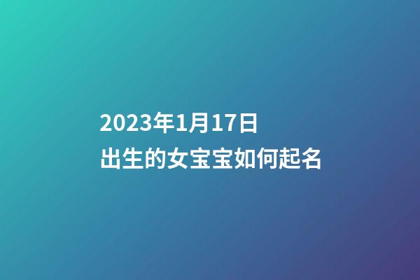 2023年1月17日出生的女宝宝如何起名