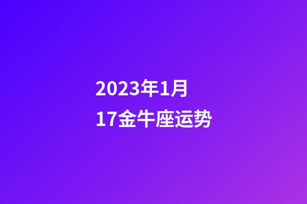 2023年1月17金牛座运势