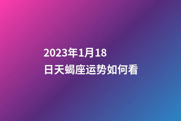 2023年1月18日天蝎座运势如何看-第1张-星座运势-玄机派