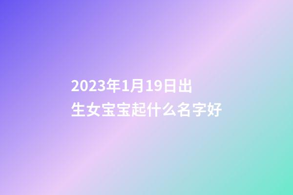 2023年1月19日出生女宝宝起什么名字好