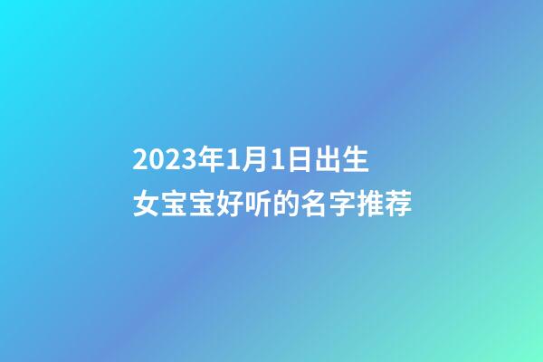 2023年1月1日出生女宝宝好听的名字推荐