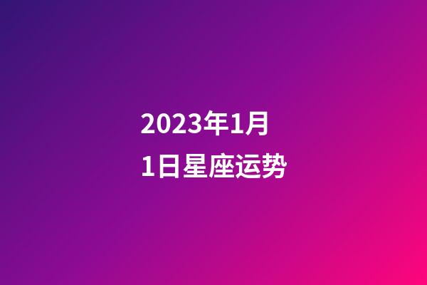 2023年1月1日星座运势-第1张-星座运势-玄机派