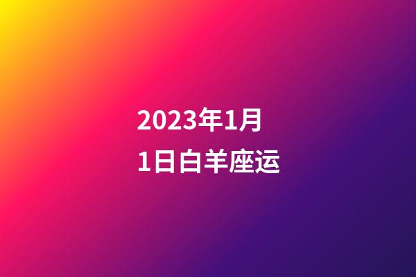 2023年1月1日白羊座运-第1张-星座运势-玄机派