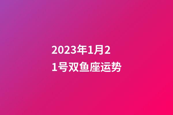 2023年1月21号双鱼座运势-第1张-星座运势-玄机派