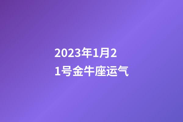 2023年1月21号金牛座运气-第1张-星座运势-玄机派