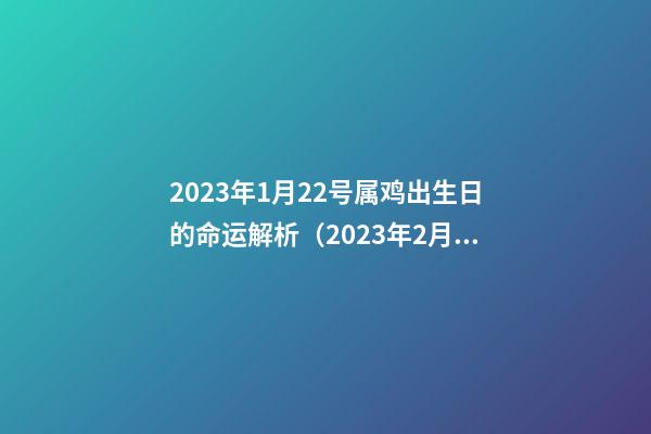 2023年1月22号属鸡出生日的命运解析（2023年2月出生属鸡什么命）