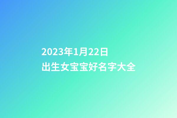 2023年1月22日出生女宝宝好名字大全