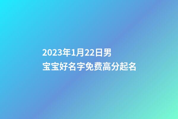 2023年1月22日男宝宝好名字免费高分起名