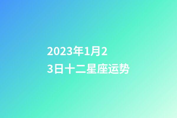 2023年1月23日十二星座运势-第1张-星座运势-玄机派