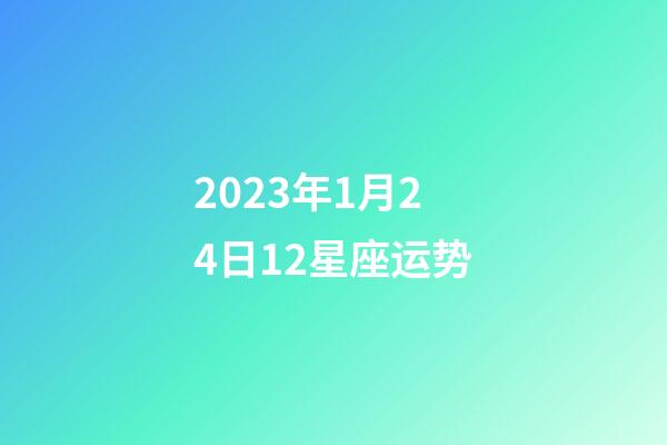 2023年1月24日12星座运势-第1张-星座运势-玄机派