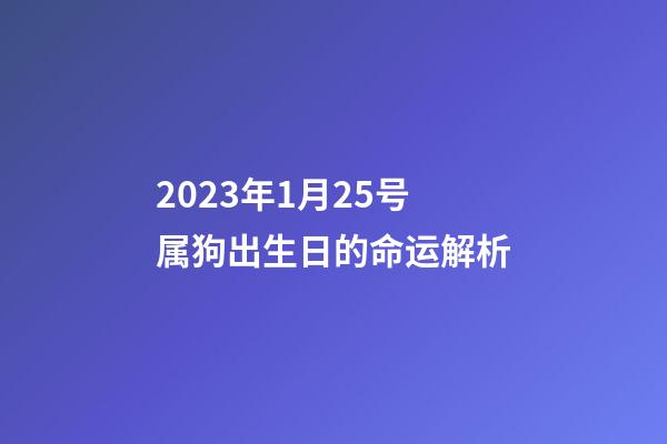 2023年1月25号属狗出生日的命运解析