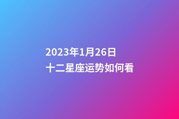 2023年1月26日十二星座运势如何看-第1张-星座运势-玄机派