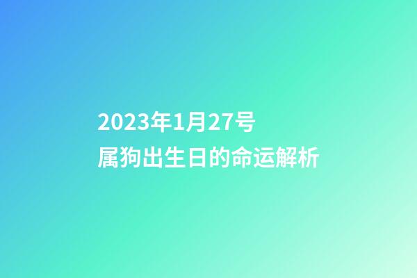 2023年1月27号属狗出生日的命运解析