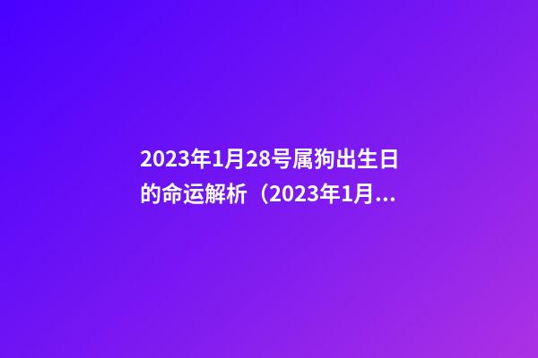 2023年1月28号属狗出生日的命运解析（2023年1月28号属狗出生日的命运解析图）