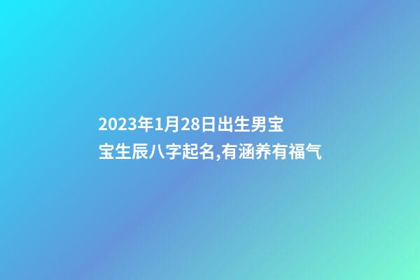 2023年1月28日出生男宝宝生辰八字起名,有涵养有福气